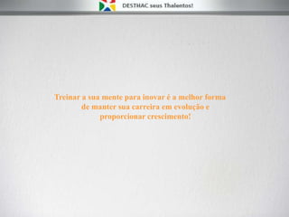 Treinar a sua mente para inovar é a melhor forma
de manter sua carreira em evolução e
proporcionar crescimento!
 