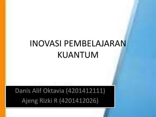 INOVASI PEMBELAJARAN
KUANTUM
Danis Alif Oktavia (4201412111)
Ajeng Rizki R (4201412026)
 