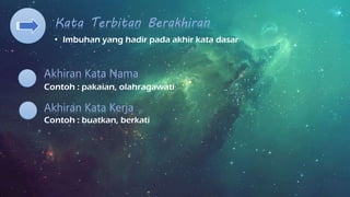 Kata Terbitan Berakhiran
Contoh : pakaian, olahragawati
Akhiran Kata Kerja
Contoh : buatkan, berkati
Akhiran Kata Nama
• Imbuhan yang hadir pada akhir kata dasar
 