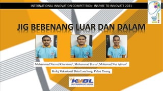 INTERNATIONAL INNOVATION COMPETITION: INSPIRE TO INNOVATE 2021
Muhammad Nazmi Khursanie1, Muhammad Haris2, Mohamad Nur Aiman3
Kolej Vokasional Batu Lanchang, Pulau Pinang
 