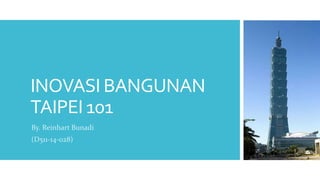 INOVASI BANGUNAN
TAIPEI 101
By. Reinhart Bunadi
(D511-14-028)
 
