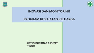 UPT PUSKESMAS CIPUTAT
TIMUR
INOVASIDAN MONITORING
PROGRAM KESEHATAN KELUARGA
 