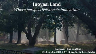 Inovasi Land
Where perspectives meets innovation
Rajeswari Kannan(Raji)
Co-founder, CTO & VP of products, LensBricks
 