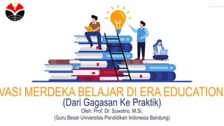 Oleh: Prof. Dr. Suwatno, M.Si.
(Guru Besar Universitas Pendidikan Indonesia Bandung)
VASI MERDEKA BELAJAR DI ERA EDUCATION
(Dari Gagasan Ke Praktik)
 