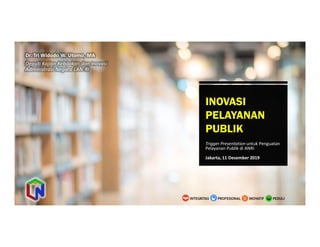 INOVASI
PELAYANAN
PUBLIK
Trigger Presentation untuk Penguatan
Pelayanan Publik di ANRI
Jakarta, 11 Desember 2019
Dr. Tri Widodo W. Utomo, MA
Deputi Kajian Kebijakan dan Inovasi
Administrasi Negara LAN-RI
 