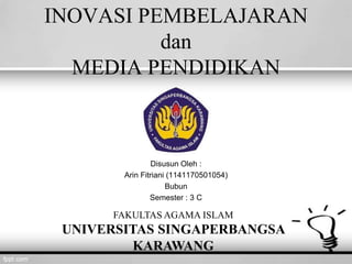INOVASI PEMBELAJARAN
dan
MEDIA PENDIDIKAN
Disusun Oleh :
Arin Fitriani (1141170501054)
Bubun
Semester : 3 C
FAKULTAS AGAMA ISLAM
UNIVERSITAS SINGAPERBANGSA
KARAWANG
 