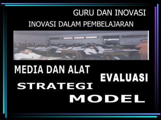 GURU DAN INOVASI
INOVASI DALAM PEMBELAJARAN
 