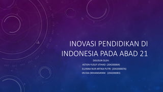 INOVASI PENDIDIKAN DI
INDONESIA PADA ABAD 21
DISUSUN OLEH:
ASTIEN YUSUF IJTIHAD (204200064)
ELLYANA NUR ARTIKA PUTRI (2042...