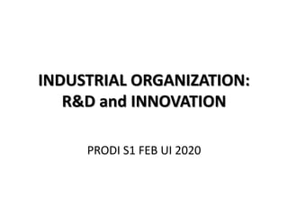 INDUSTRIAL ORGANIZATION:
R&D and INNOVATION
PRODI S1 FEB UI 2020
 
