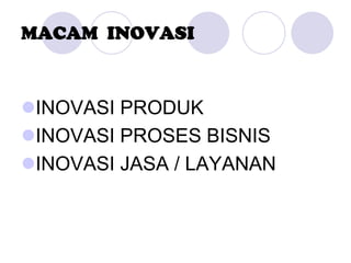 MACAM INOVASI
INOVASI PRODUK
INOVASI PROSES BISNIS
INOVASI JASA / LAYANAN
 