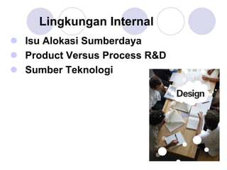 Lingkungan Internal
Isu Alokasi Sumberdaya
Product Versus Process R&D
Sumber Teknologi
 
