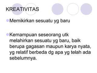 KREATIVITAS
Memikirkan sesuatu yg baru
Kemampuan seseorang utk
melahirkan sesuatu yg baru, baik
berupa gagasan maupun karya nyata,
yg relatif berbeda dg apa yg telah ada
sebelumnya.
 
