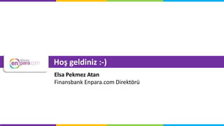 Hoş geldiniz :-)
Elsa Pekmez Atan
Finansbank Enpara.com Direktörü
 