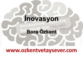 İnovasyon
Bora Özkent

www.ozkentvetaysever.com

 