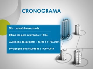 CRONOGRAMA
Site :: inovatalentos.com.br
Último dia para submissão :: 13/06
Avaliação dos projetos :: 16/06 à 11/07/2014
Divulgação dos resultados :: 14/07/2014
 