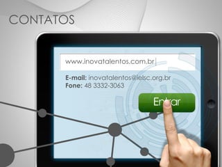 CONTATOS
www.inovatalentos.com.br
E-mail: inovatalentos@ielsc.org.br
Fone: 48 3332-3063
 