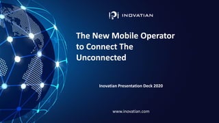 www.Inovatian.com
The New Mobile Operator
to Connect The
Unconnected
Inovatian Presentation Deck 2020
www.inovatian.com
 
