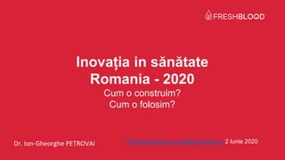 Dr. Ion-Gheorghe PETROVAI Prezentata www.cursdeguvernare.ro 2 Iunie 2020
Inovația in sănătate
Romania - 2020
Cum o construim?
Cum o folosim?
 