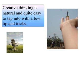 Creative thinking is natural and quite easy to tap into with a few tip and tricks.