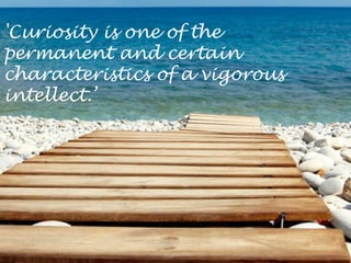 'Curiosity is one of thepermanent and certaincharacteristics of a vigorousintellect.’