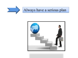 Always have a serious plan 