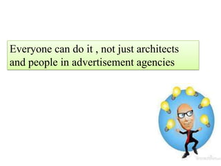 Everyone can do it , not just architects and people in advertisement agencies