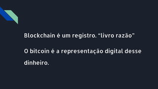 Blockchain é um registro. “livro razão”
O bitcoin é a representação digital desse
dinheiro.
 