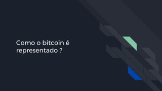 Como o bitcoin é
representado ?
 