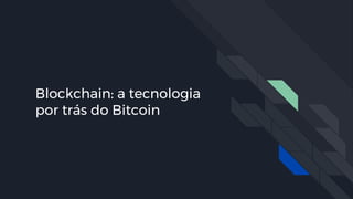 Blockchain: a tecnologia
por trás do Bitcoin
 