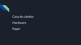 Casa de câmbio
Hardware
Paper
 