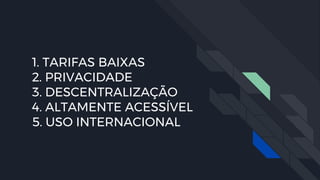 1. TARIFAS BAIXAS
2. PRIVACIDADE
3. DESCENTRALIZAÇÃO
4. ALTAMENTE ACESSÍVEL
5. USO INTERNACIONAL
 