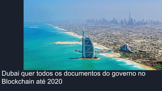 Dubai quer todos os documentos do governo no
Blockchain até 2020
 