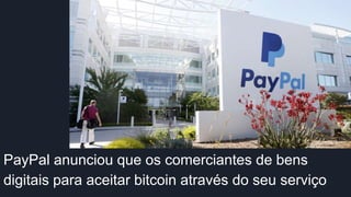 PayPal anunciou que os comerciantes de bens
digitais para aceitar bitcoin através do seu serviço
 