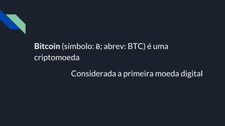 Bitcoin (símbolo: Ƀ; abrev: BTC) é uma
criptomoeda
Considerada a primeira moeda digital
 