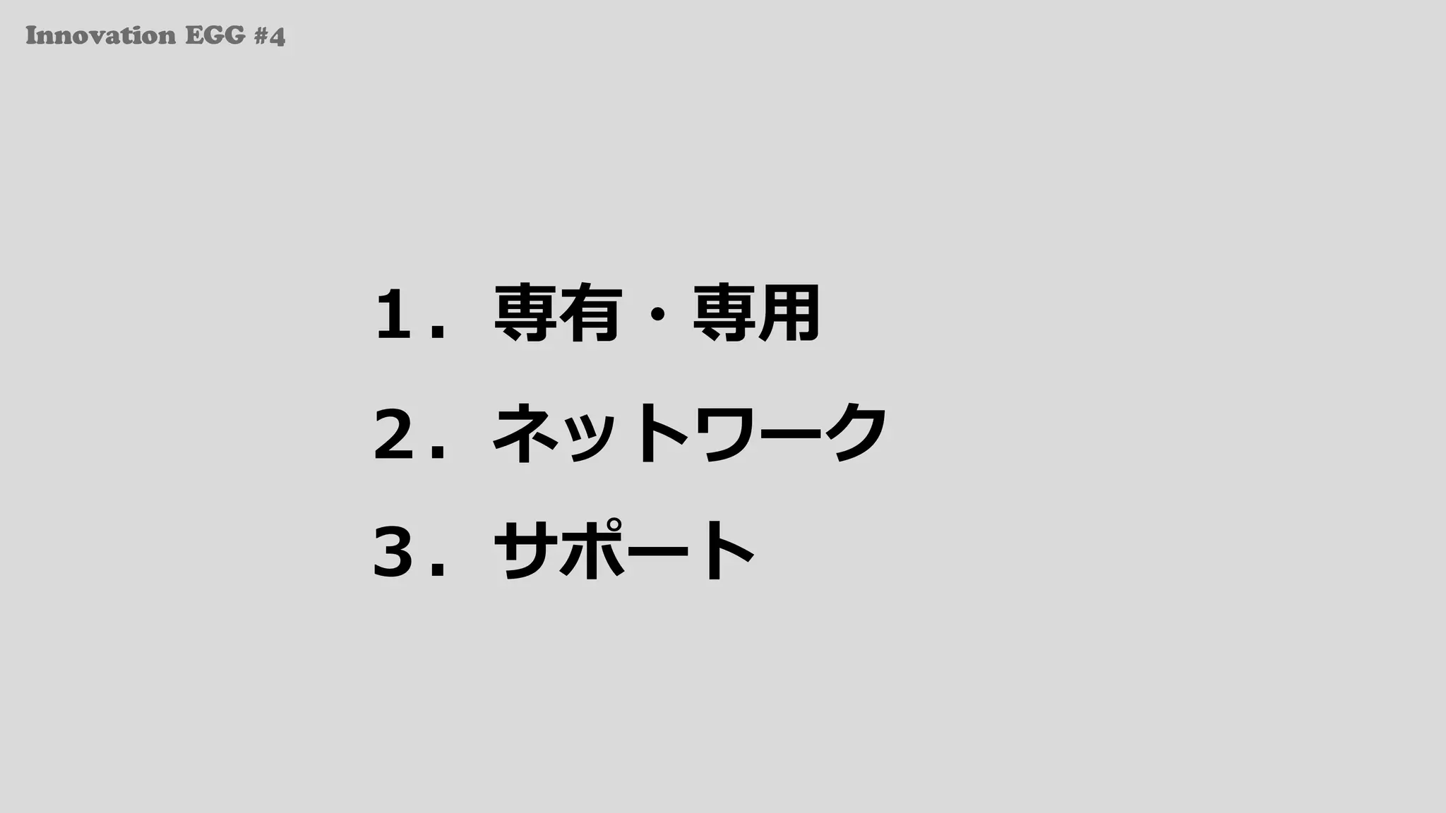 Innovation EGG #4
１．専有・専⽤
２．ネットワーク
３．サポート
 