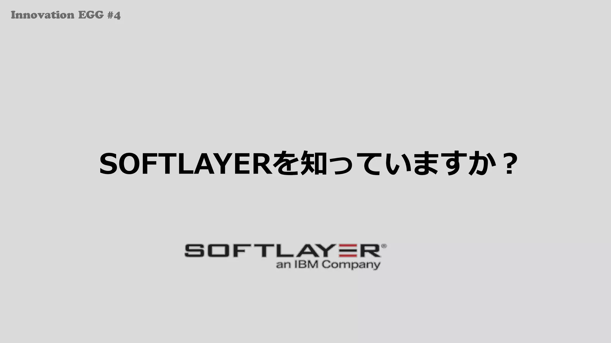 Innovation EGG #4
SOFTLAYERを知っていますか？
 
