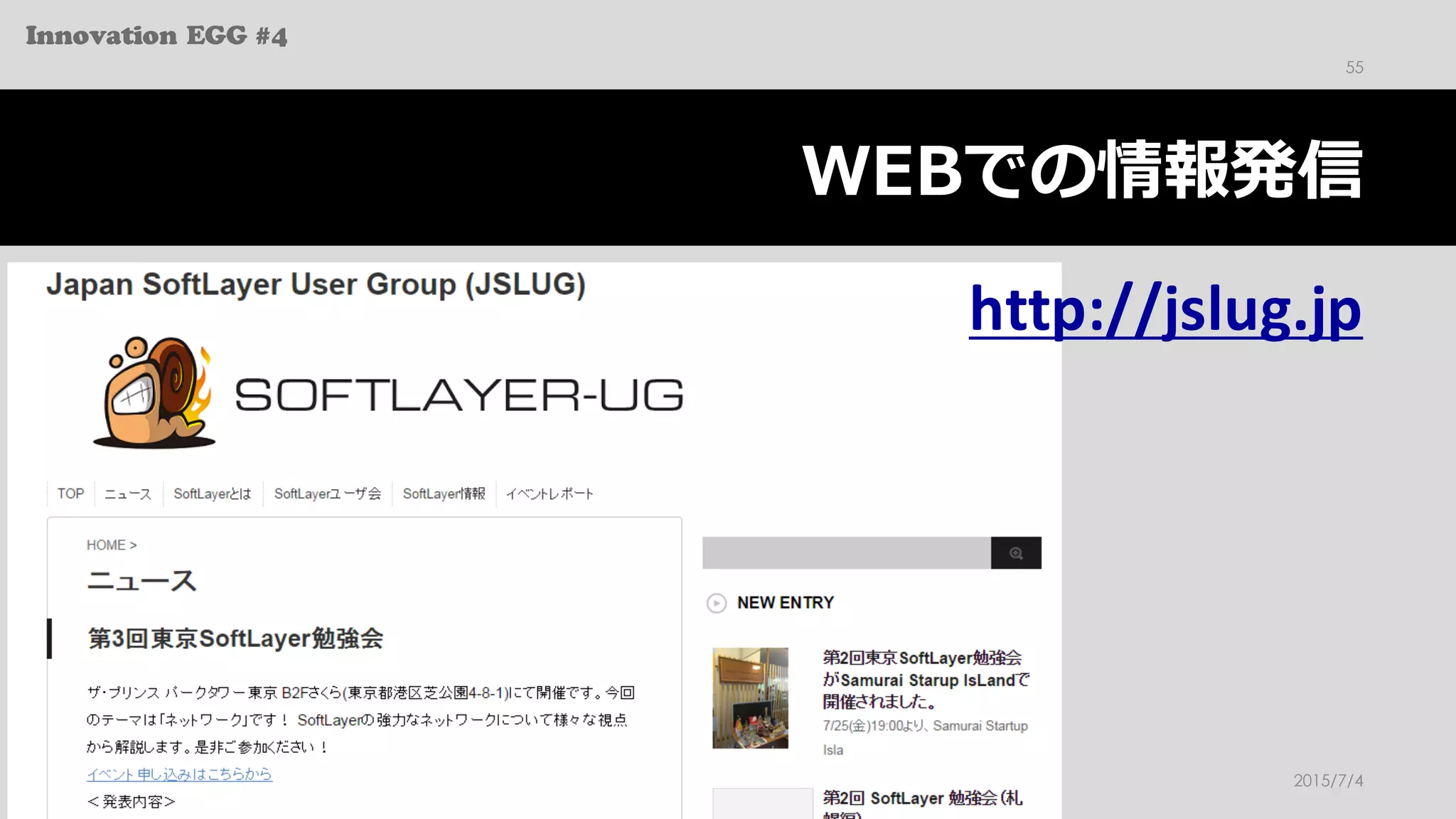 Innovation EGG #4
WEBでの情報発信
2015/7/4Japan SoftLayer UG
55
http://jslug.jp
 