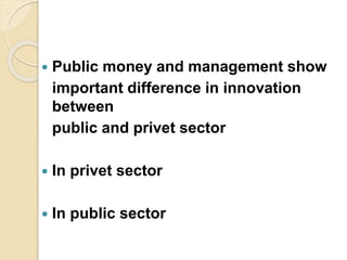  Public money and management show
important difference in innovation
between
public and privet sector
 In privet sector
 In public sector
 