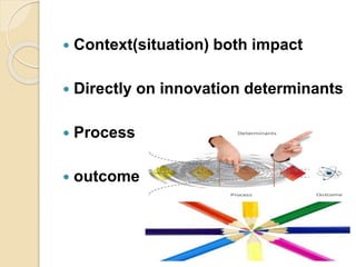  Context(situation) both impact
 Directly on innovation determinants
 Process
 outcomes
 