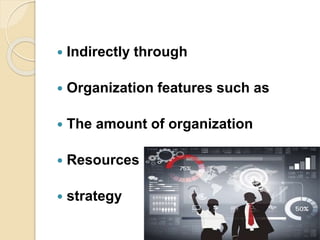  Indirectly through
 Organization features such as
 The amount of organization
 Resources
 strategy
 