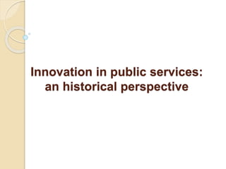 Innovation in public services:
an historical perspective
 