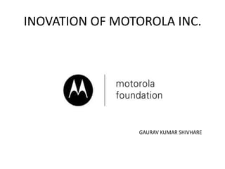 INOVATION OF MOTOROLA INC.




                GAURAV KUMAR SHIVHARE
 
