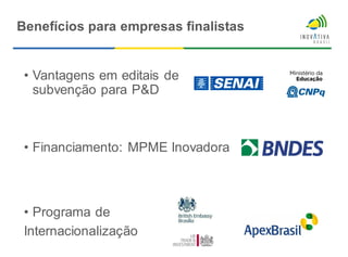 • Vantagens em editais de
subvenção para P&D
• Financiamento: MPME Inovadora
• Programa de
Internacionalização
Benefícios para empresas finalistas
 