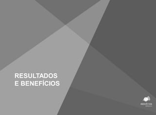 RESULTADOS
E BENEFÍCIOS
 