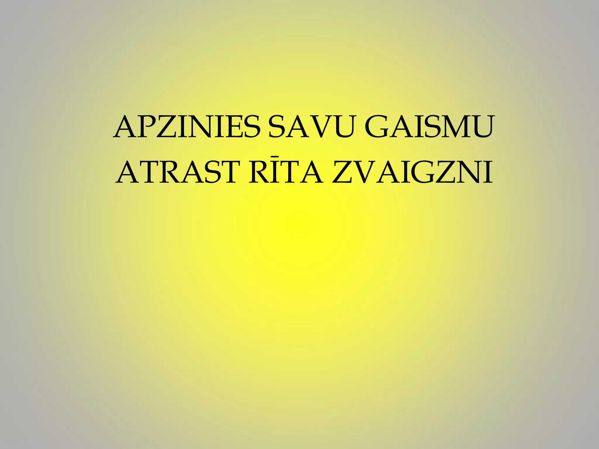 APZINIES SAVU GAISMU
ATRAST RĪTA ZVAIGZNI
 