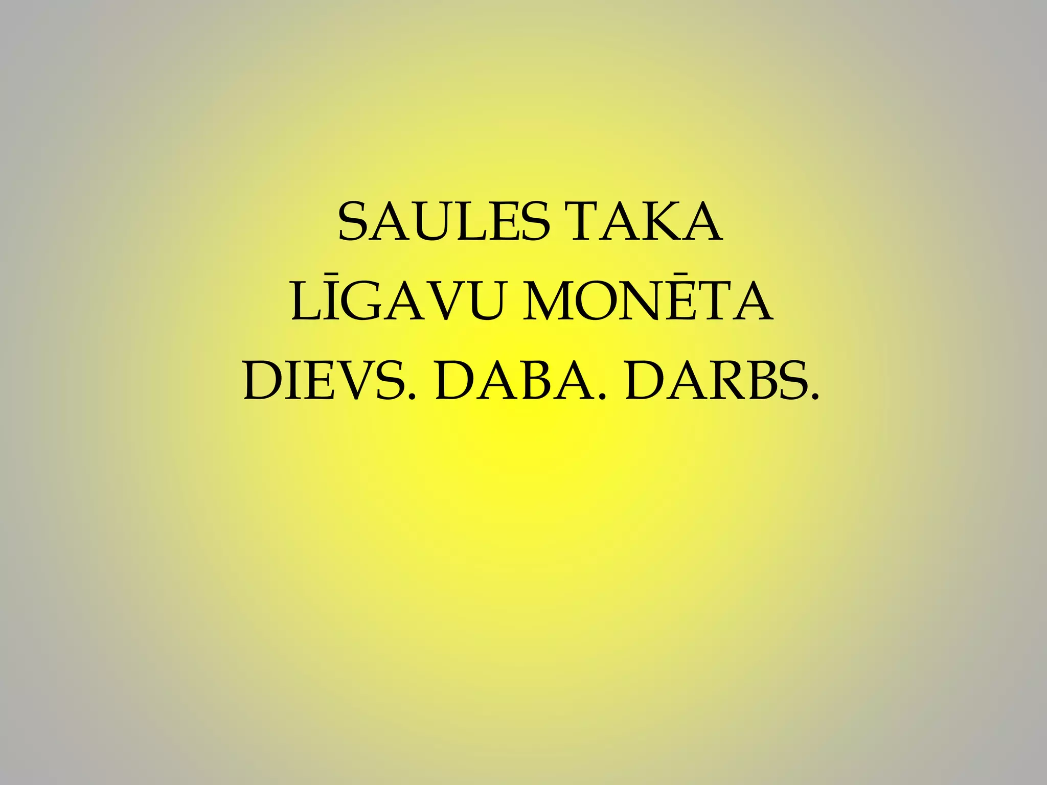 SAULES TAKA
LĪGAVU MONĒTA
DIEVS. DABA. DARBS.
 