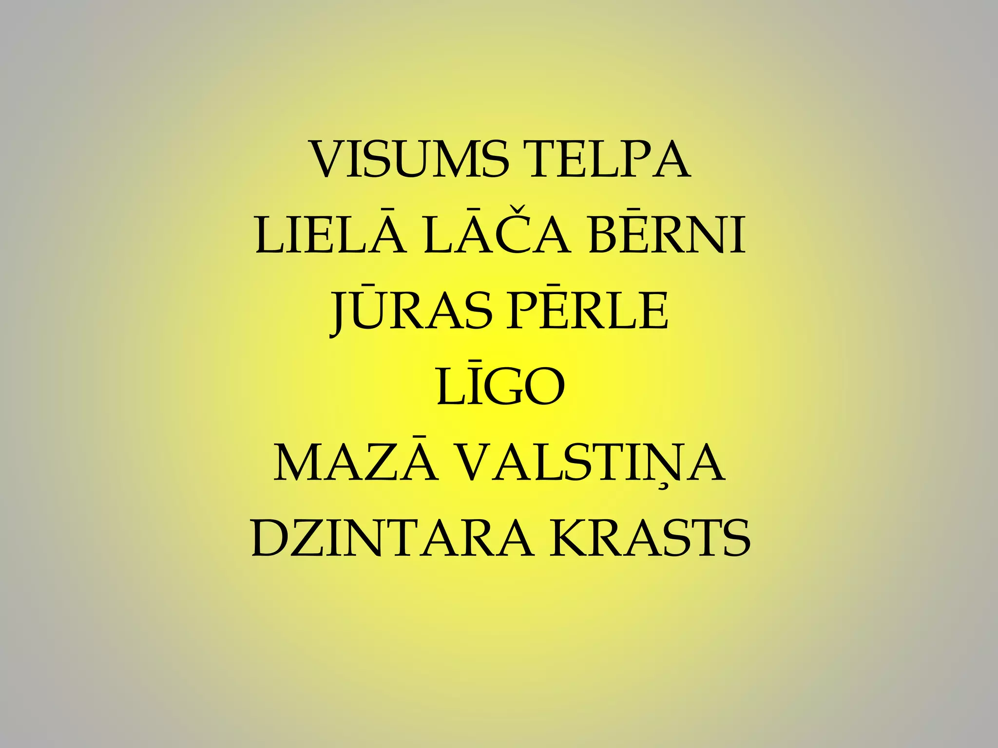 VISUMS TELPA
LIELĀ LĀČA BĒRNI
JŪRAS PĒRLE
LĪGO
MAZĀ VALSTIŅA
DZINTARA KRASTS
 