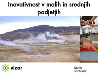 Inovativnost v malih in srednjih
           podjetjih




                         Danilo
                         Kozoderc
 