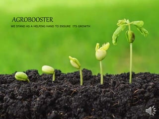 AGROBOOSTER
WE STAND AS A HELPING HAND TO ENSURE ITS GROWTH
 