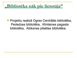 „Bibliotēka nāk pie lietotāja”

    Projektu realizē Ogres Centrālās bibliotēka,
     Pededzes bibliotēka, Klintaines pagasta
     bibliotēka, Alūksnes pilsētas bibliotēka.
 